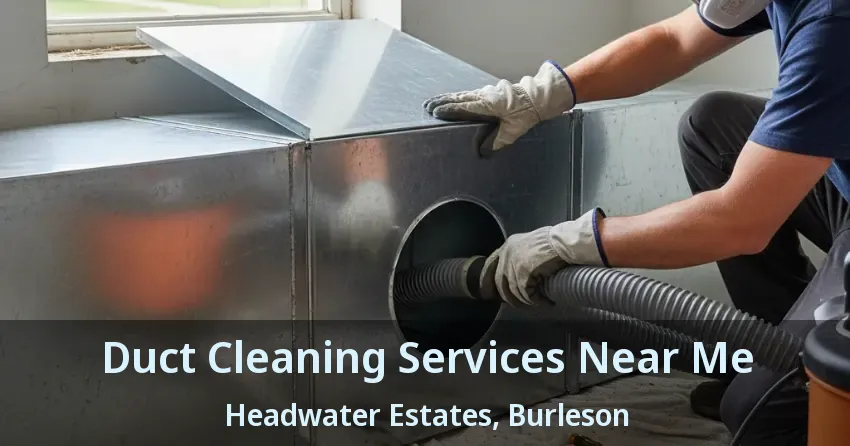 Duct Cleaning Services Near Me Headwater Estates, Burleson - TX