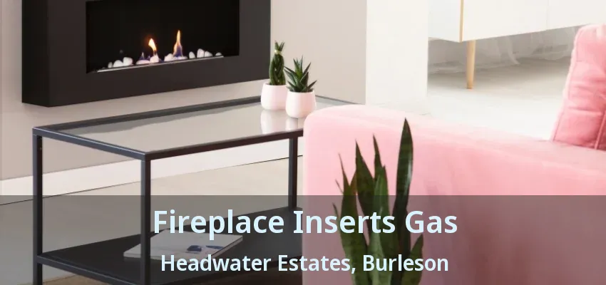 Fireplace Inserts Gas Headwater Estates, Burleson - TX