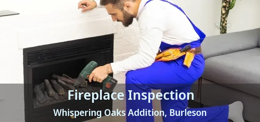 Fireplace Inspection Whispering Oaks Addition, Burleson - TX Fireplace Inspection Whispering Oaks Addition, Burleson - TX