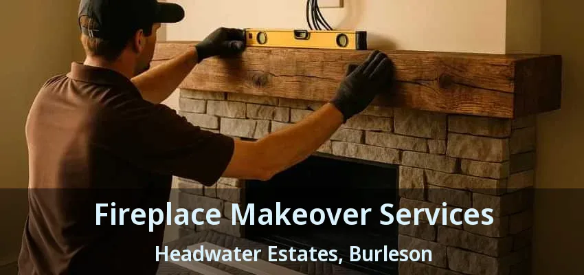 Fireplace Makeover Services Headwater Estates, Burleson - TX