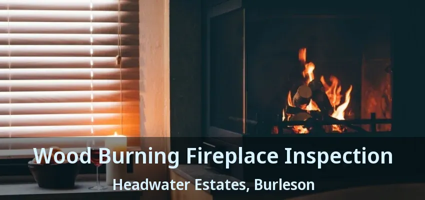 Wood Burning Fireplace Inspection Headwater Estates, Burleson - TX Wood Burning Fireplace Inspection Headwater Estates, Burleson - TX