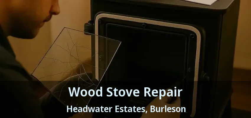 Wood Stove Repair Headwater Estates, Burleson - TX